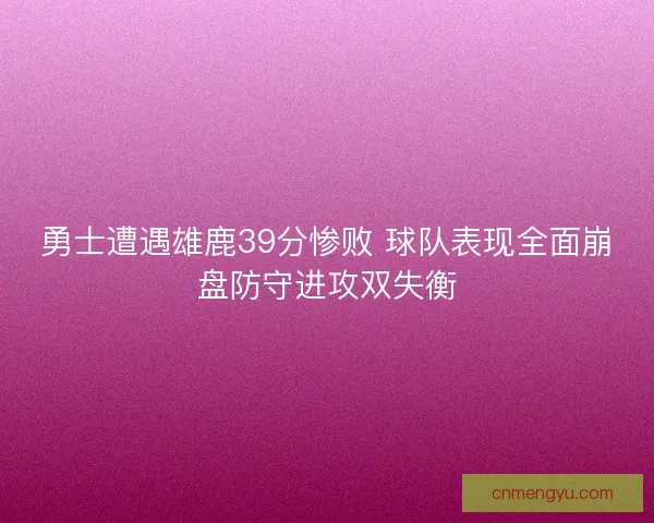 勇士遭遇雄鹿39分惨败 球队表现全面崩盘防守进攻双失衡