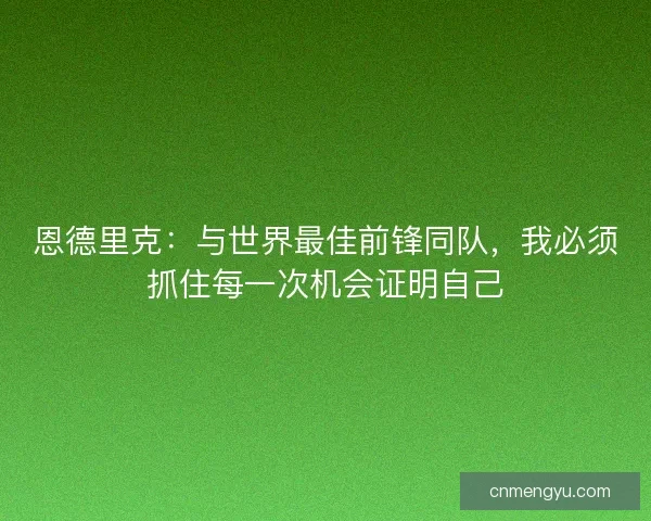 恩德里克：与世界最佳前锋同队，我必须抓住每一次机会证明自己