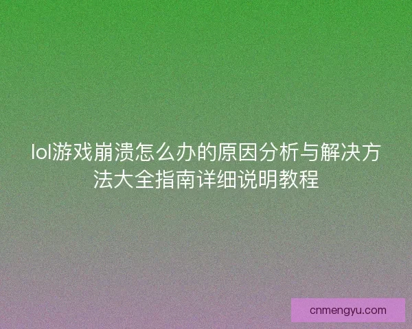 lol游戏崩溃怎么办的原因分析与解决方法大全指南详细说明教程