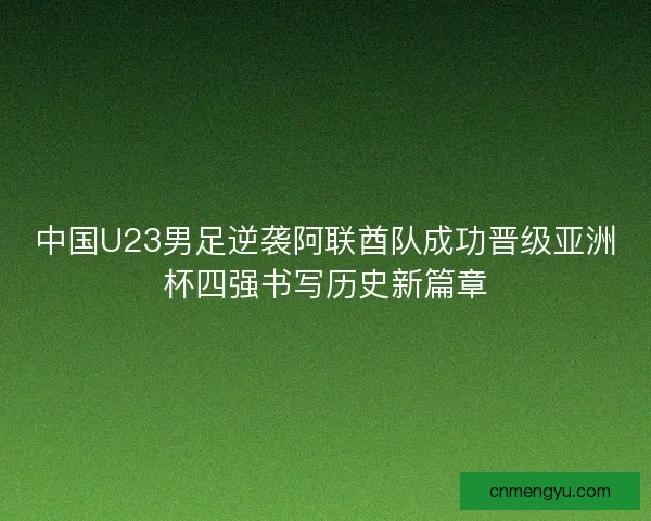 中国U23男足逆袭阿联酋队成功晋级亚洲杯四强书写历史新篇章