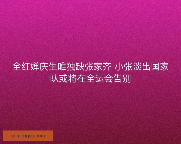 全红婵庆生唯独缺张家齐 小张淡出国家队或将在全运会告别