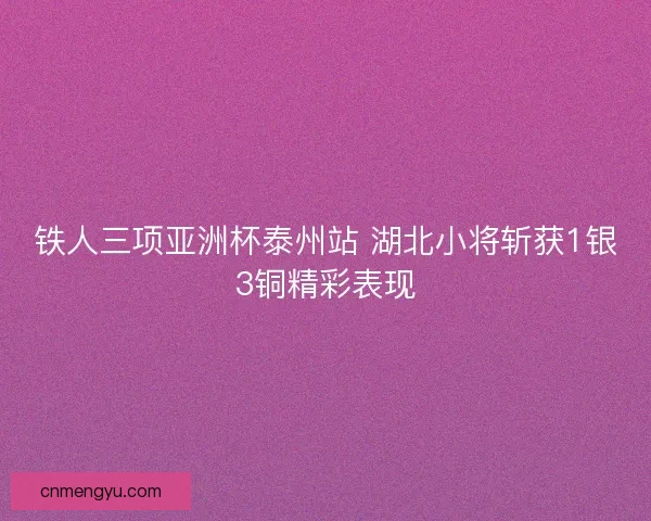 铁人三项亚洲杯泰州站 湖北小将斩获1银3铜精彩表现