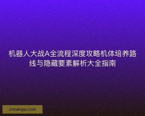 机器人大战A全流程深度攻略机体培养路线与隐藏要素解析大全指南