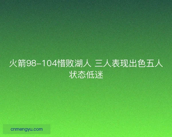 火箭98-104惜败湖人 三人表现出色五人状态低迷