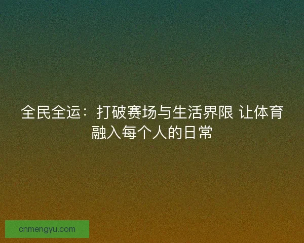 全民全运：打破赛场与生活界限 让体育融入每个人的日常