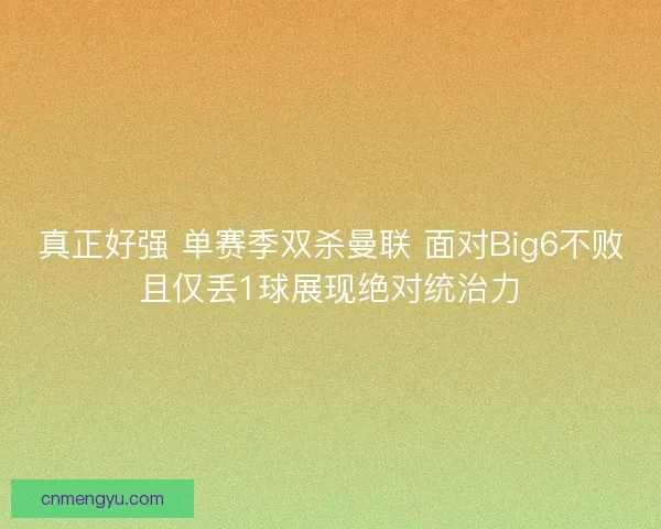 真正好强 单赛季双杀曼联 面对Big6不败且仅丢1球展现绝对统治力